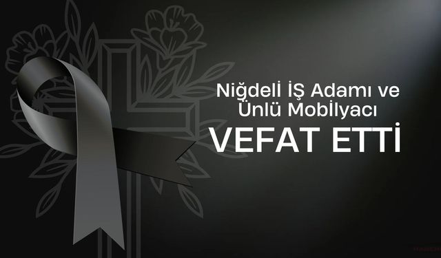 Niğde'nin Ünlü Mobilyacısı ve İş Adamı Hayatını Kaybetti